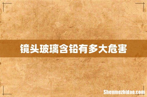 镜头玻璃含铅有多大危害