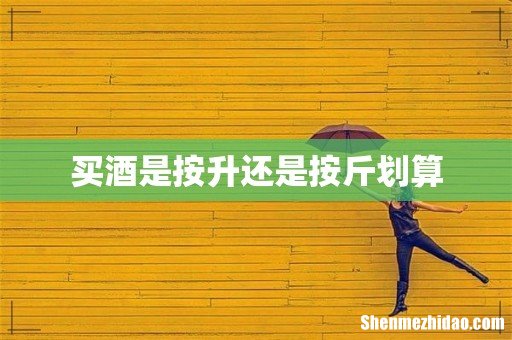 买酒是按升还是按斤划算