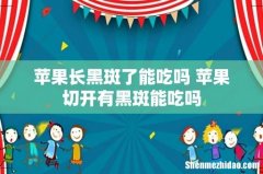 苹果长黑斑了能吃吗 苹果切开有黑斑能吃吗