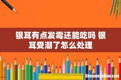 银耳有点发霉还能吃吗 银耳受潮了怎么处理