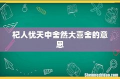 杞人忧天中舍然大喜舍的意思