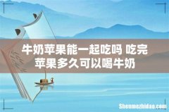 牛奶苹果能一起吃吗 吃完苹果多久可以喝牛奶