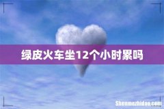 绿皮火车坐12个小时累吗