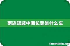 两边短竖中间长竖是什么车
