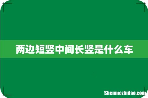 两边短竖中间长竖是什么车
