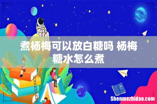 煮杨梅可以放白糖吗 杨梅糖水怎么煮