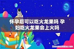 怀孕后可以吃火龙果吗 孕妇吃火龙果会上火吗