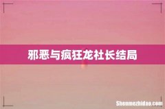 邪恶与疯狂龙社长结局