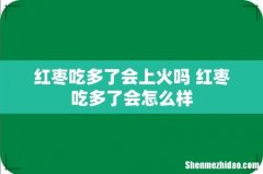 红枣吃多了会上火吗 红枣吃多了会怎么样