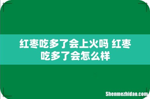 红枣吃多了会上火吗 红枣吃多了会怎么样