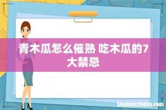 青木瓜怎么催熟 吃木瓜的7大禁忌