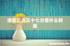 凌晨三点三十七分是什么时辰