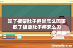 吃了板栗肚子疼是怎么回事 吃了板栗肚子疼怎么办