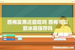 西梅发黑还能吃吗 西梅可以放冰箱保存吗