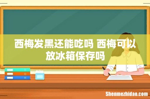 西梅发黑还能吃吗 西梅可以放冰箱保存吗