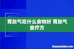 胃胀气吃什么食物好 胃胀气食疗方