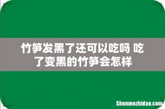 竹笋发黑了还可以吃吗 吃了变黑的竹笋会怎样