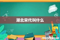 湖北宋代叫什么