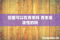 空腹可以吃青枣吗 青枣是凉性的吗