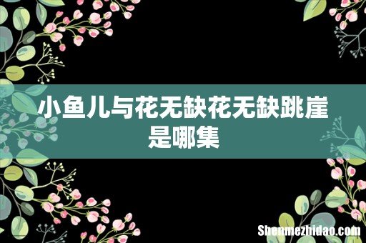 小鱼儿与花无缺花无缺跳崖是哪集