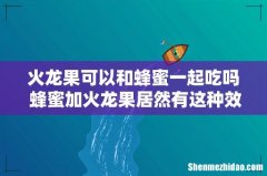 火龙果可以和蜂蜜一起吃吗 蜂蜜加火龙果居然有这种效果