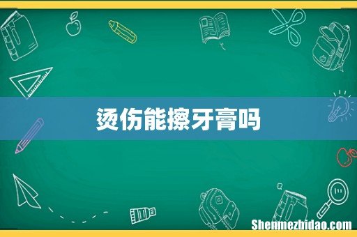 烫伤能擦牙膏吗