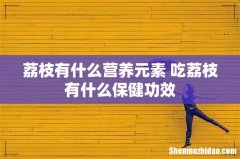 荔枝有什么营养元素 吃荔枝有什么保健功效