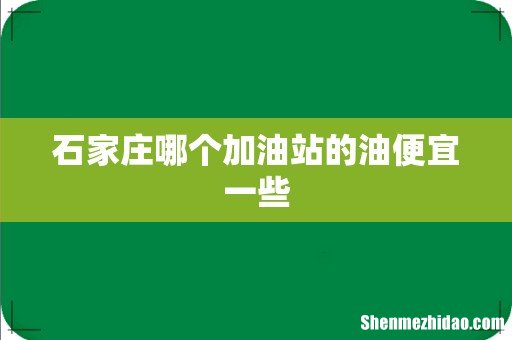 石家庄哪个加油站的油便宜一些