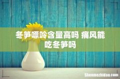 冬笋嘌呤含量高吗 痛风能吃冬笋吗