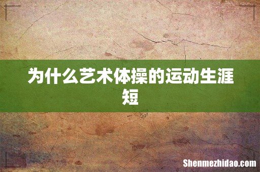 为什么艺术体操的运动生涯短