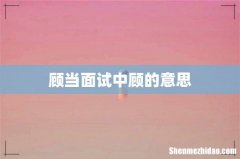 顾当面试中顾的意思