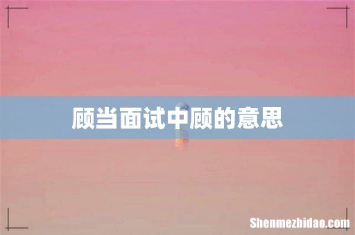顾当面试中顾的意思
