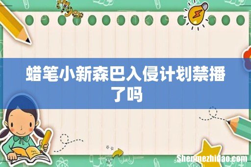 蜡笔小新森巴入侵计划禁播了吗