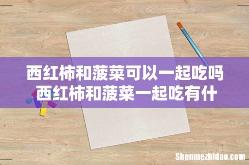 西红柿和菠菜可以一起吃吗 西红柿和菠菜一起吃有什么好处