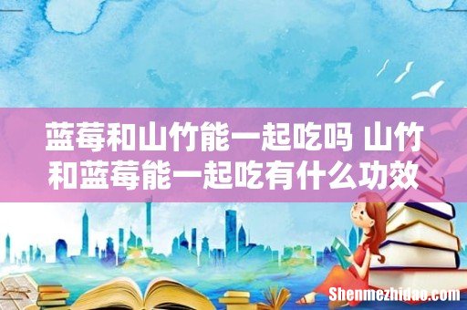蓝莓和山竹能一起吃吗 山竹和蓝莓能一起吃有什么功效