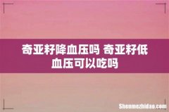 奇亚籽降血压吗 奇亚籽低血压可以吃吗