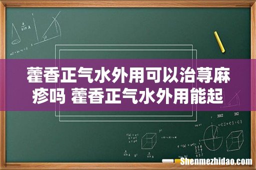 藿香正气水外用可以治荨麻疹吗 藿香正气水外用能起的到什么作用
