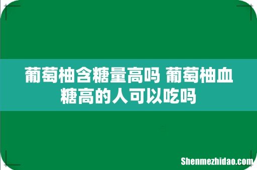 葡萄柚含糖量高吗 葡萄柚血糖高的人可以吃吗