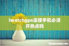 iwatchgps连接手机必须开热点吗