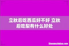 立秋后吃西瓜好不好 立秋后吃梨有什么好处