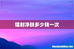 镭射净肤多少钱一次