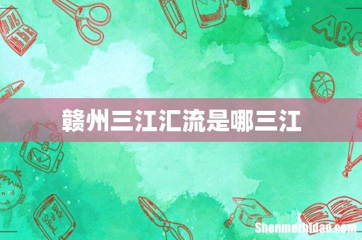 赣州三江汇流是哪三江