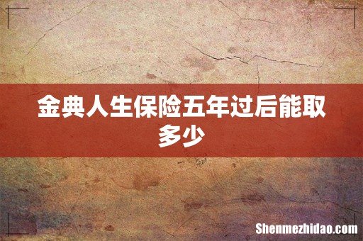 金典人生保险五年过后能取多少