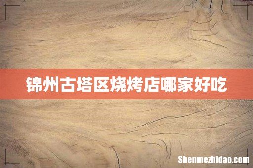 锦州古塔区烧烤店哪家好吃