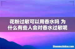 花粉过敏可以用香水吗 为什么有些人会对香水过敏呢？