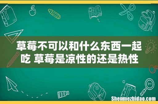 草莓不可以和什么东西一起吃 草莓是凉性的还是热性