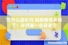吃什么最补钙 别再喝骨头汤了！补钙第一名竟是它
