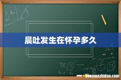 晨吐发生在怀孕多久