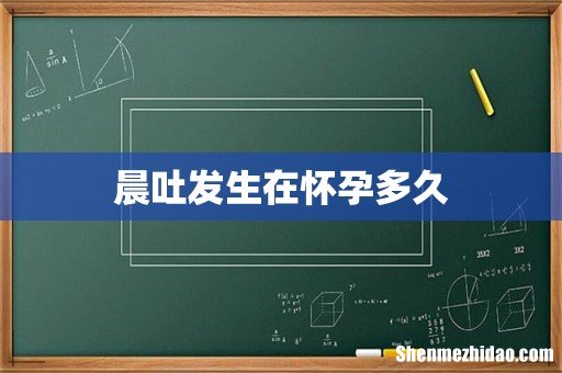 晨吐发生在怀孕多久