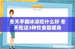 冬天手脚冰凉吃什么好 冬天吃这3种饮食能暖身